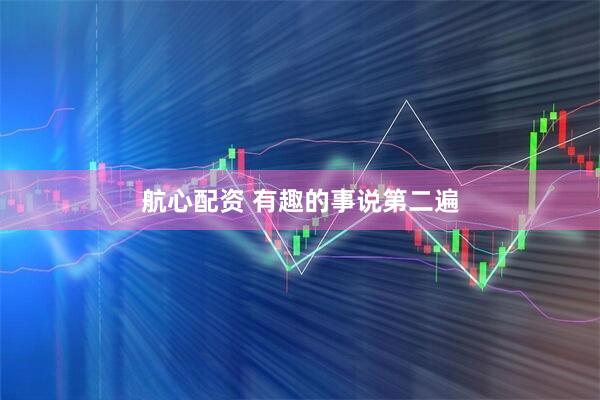 航心配资 有趣的事说第二遍