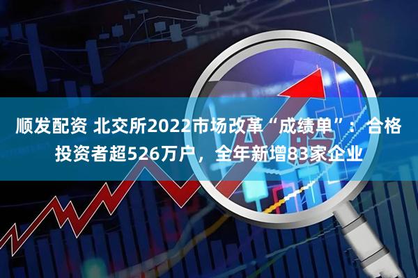 顺发配资 北交所2022市场改革“成绩单”：合格投资者超526万户，全年新增83家企业