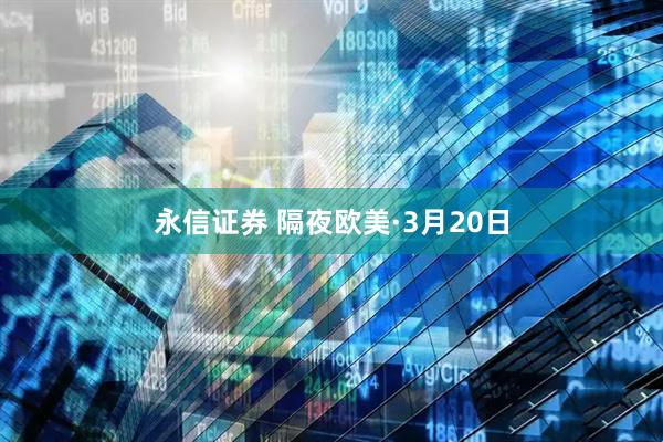 永信证券 隔夜欧美·3月20日