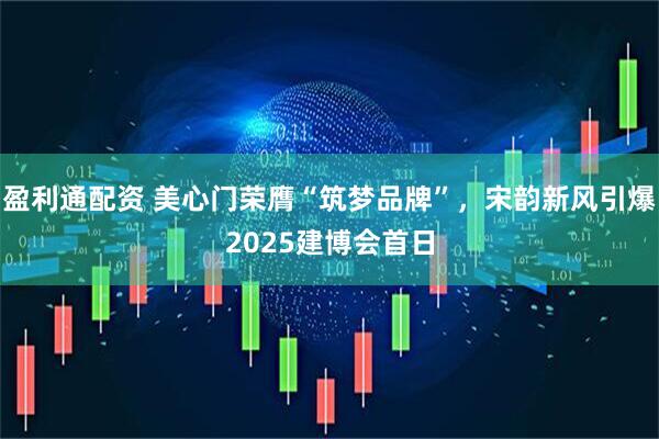 盈利通配资 美心门荣膺“筑梦品牌”，宋韵新风引爆2025建博会首日
