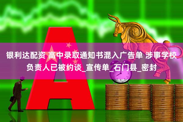 银利达配资 高中录取通知书混入广告单 涉事学校负责人已被约谈_宣传单_石门县_密封