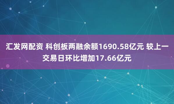 汇发网配资 科创板两融余额1690.58亿元 较上一交易日环比增加17.66亿元