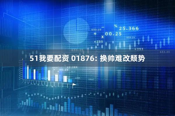 51我要配资 01876: 换帅难改颓势
