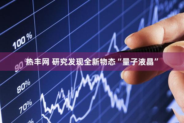 热丰网 研究发现全新物态“量子液晶”