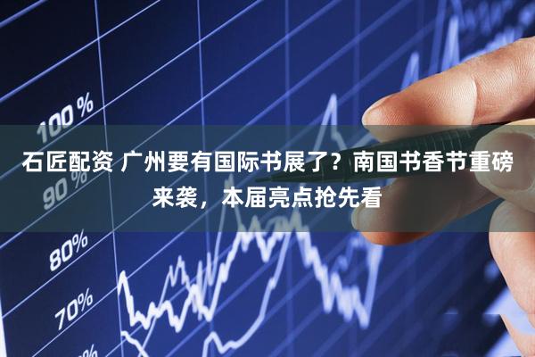 石匠配资 广州要有国际书展了？南国书香节重磅来袭，本届亮点抢先看