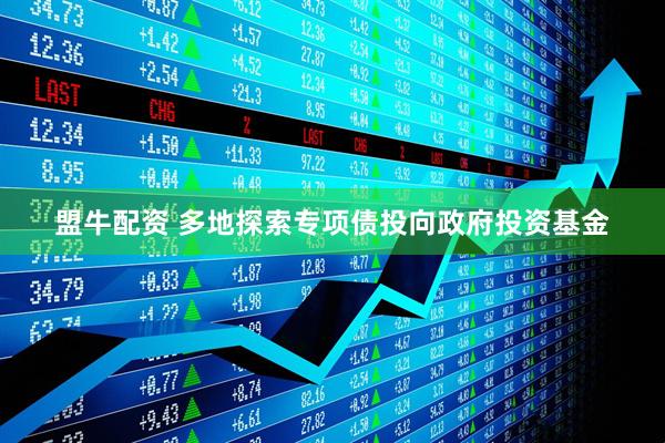 盟牛配资 多地探索专项债投向政府投资基金