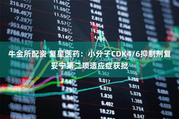 牛金所配资 复星医药：小分子CDK4/6抑制剂复妥宁第二项适应症获批