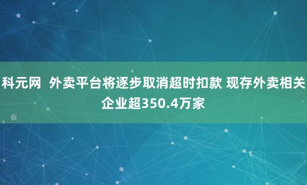 科元网 外卖平台将逐步取消超时扣款 现存外卖相关企业超350.4万家