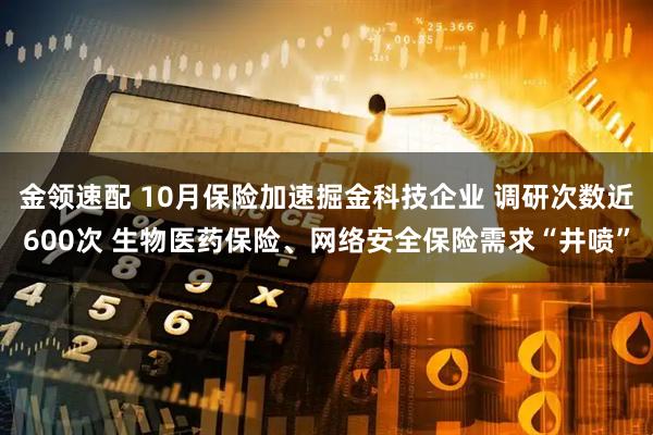 金领速配 10月保险加速掘金科技企业 调研次数近600次 生物医药保险、网络安全保险需求“井喷”