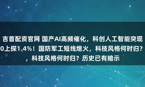吉首配资官网 国产AI高频催化，科创人工智能突现拐点，589520上探1.4%！国防军工短线熄火，科技风格何时归？历史已有暗示
