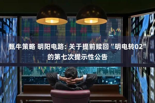 甄牛策略 明阳电路: 关于提前赎回“明电转02”的第七次提示性公告