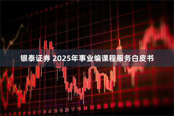 银泰证券 2025年事业编课程服务白皮书