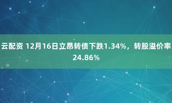 云配资 12月16日立昂转债下跌1.34%，转股溢价率24.86%